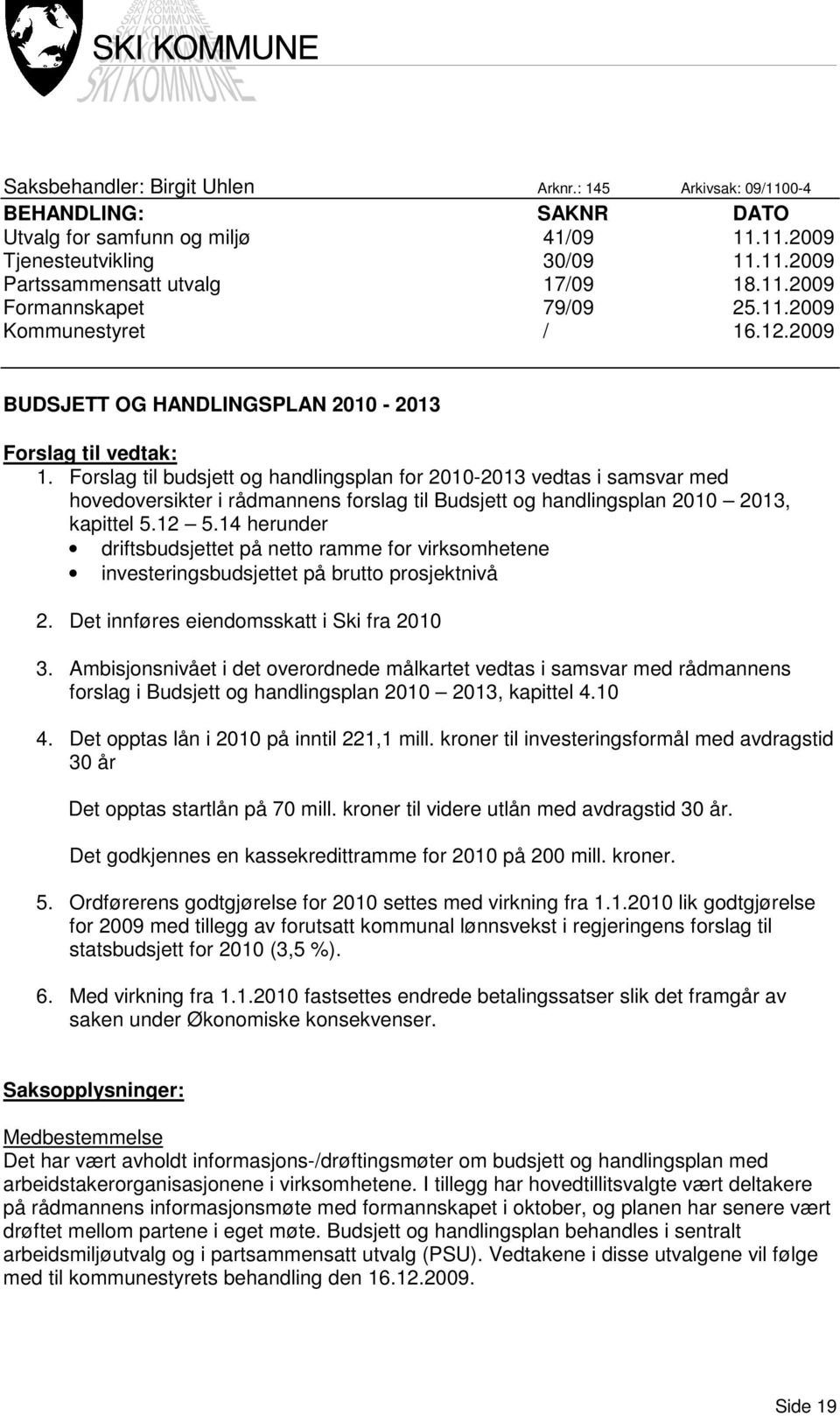 Forslag til budsjett og handlingsplan for 2010-2013 vedtas i samsvar med hovedoversikter i rådmannens forslag til Budsjett og handlingsplan 2010 2013, kapittel 5.12 5.