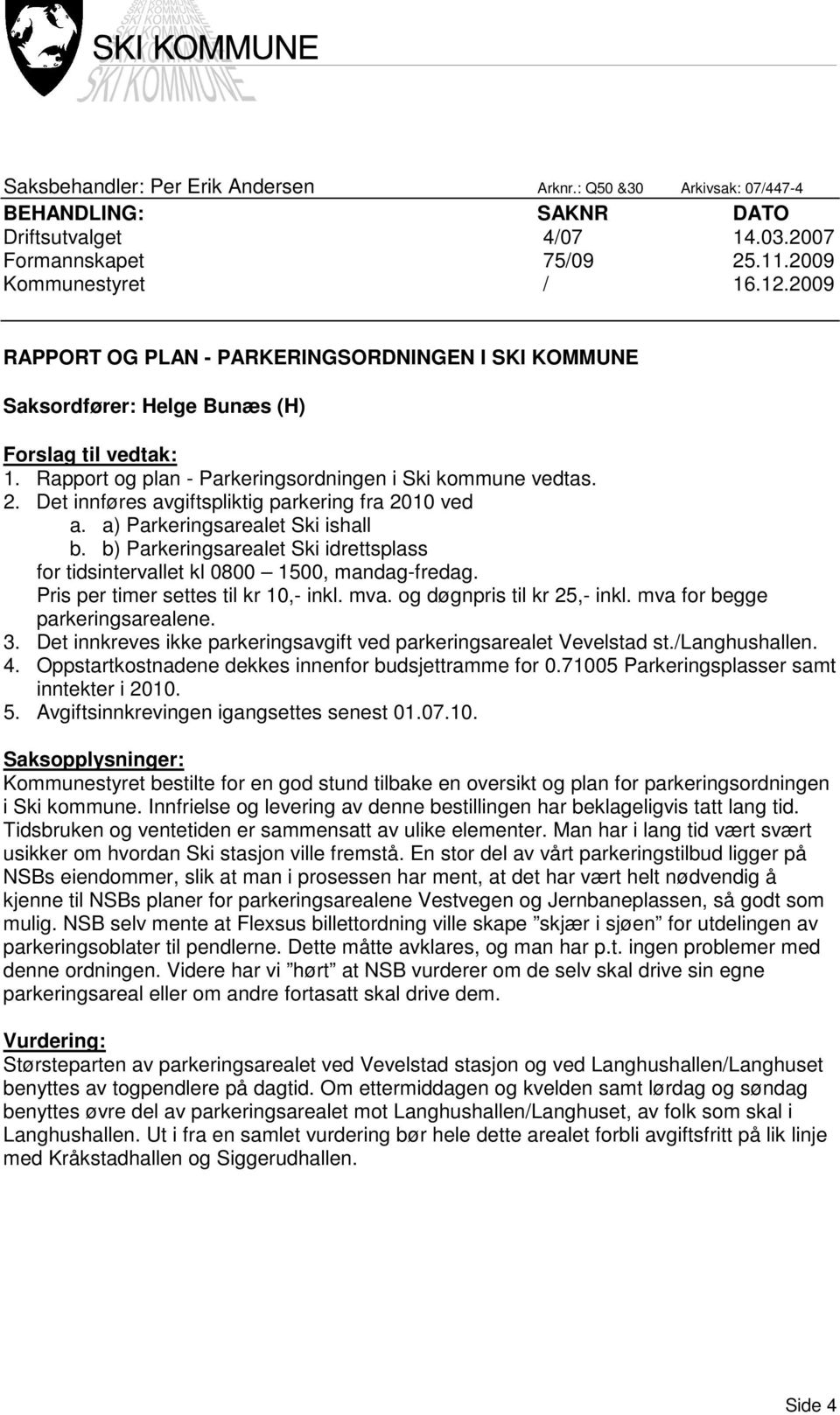 Det innføres avgiftspliktig parkering fra 2010 ved a. a) Parkeringsarealet Ski ishall b. b) Parkeringsarealet Ski idrettsplass for tidsintervallet kl 0800 1500, mandag-fredag.