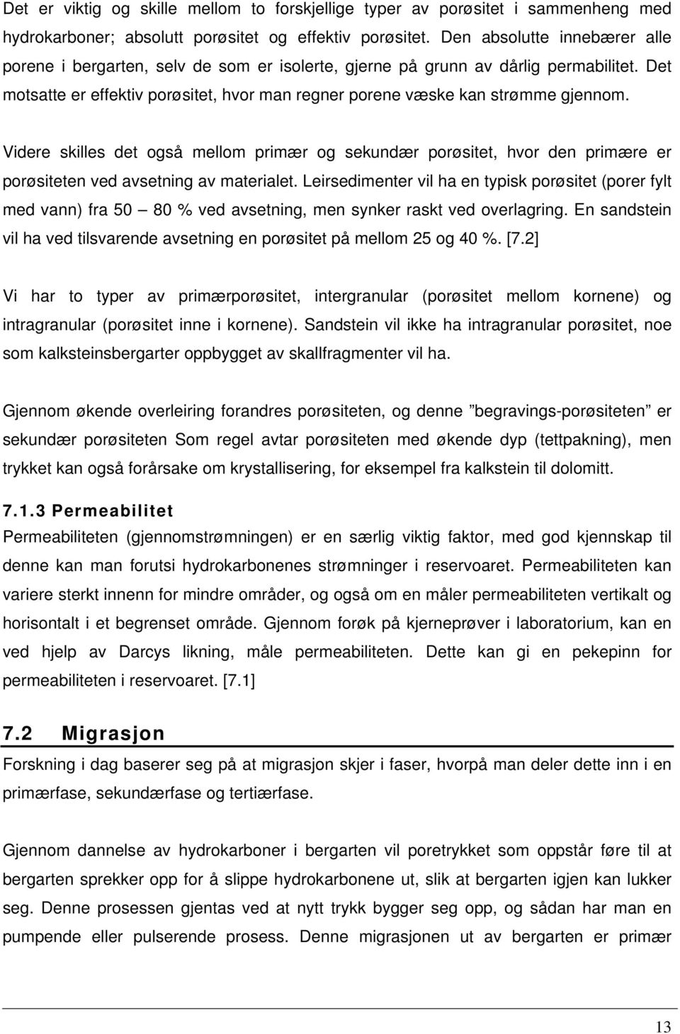 Videre skilles det også mellom primær og sekundær porøsitet, hvor den primære er porøsiteten ved avsetning av materialet.