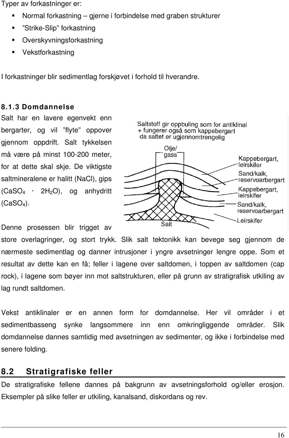 De viktigste saltmineralene er halitt (NaCl), gips (CaSO 4 2H 2 O), og anhydritt (CaSO 4 ). Denne prosessen blir trigget av store overlagringer, og stort trykk.