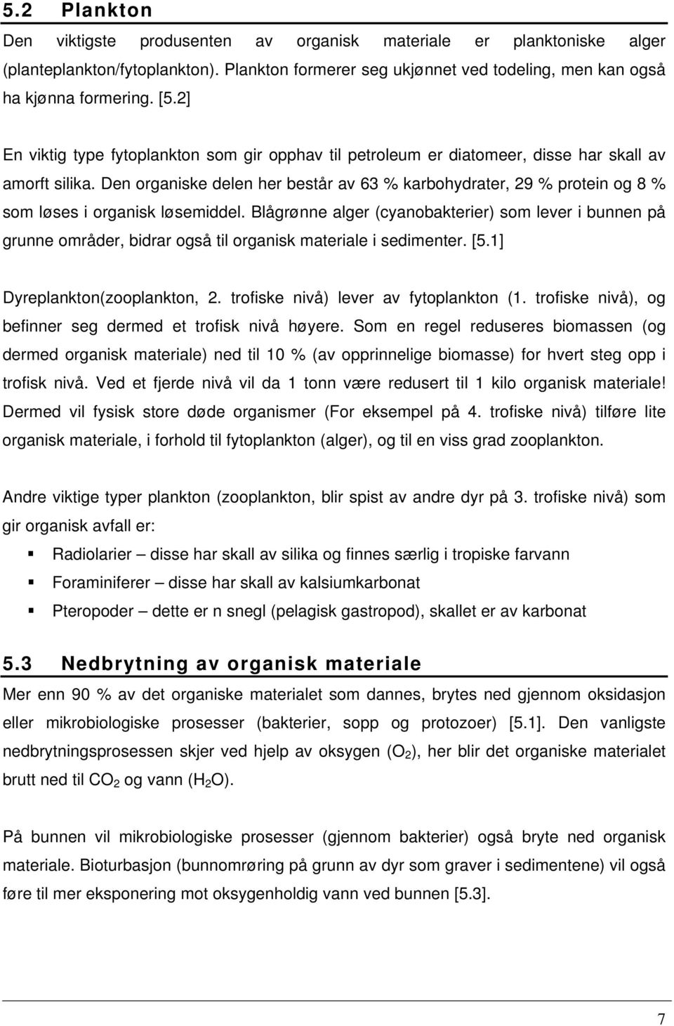 Den organiske delen her består av 63 % karbohydrater, 29 % protein og 8 % som løses i organisk løsemiddel.