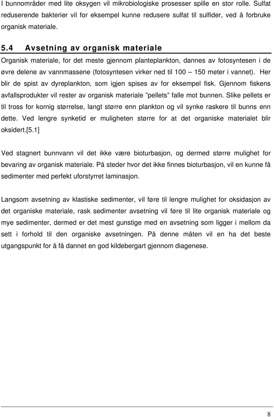 vannet). Her blir de spist av dyreplankton, som igjen spises av for eksempel fisk. Gjennom fiskens avfallsprodukter vil rester av organisk materiale pellets falle mot bunnen.