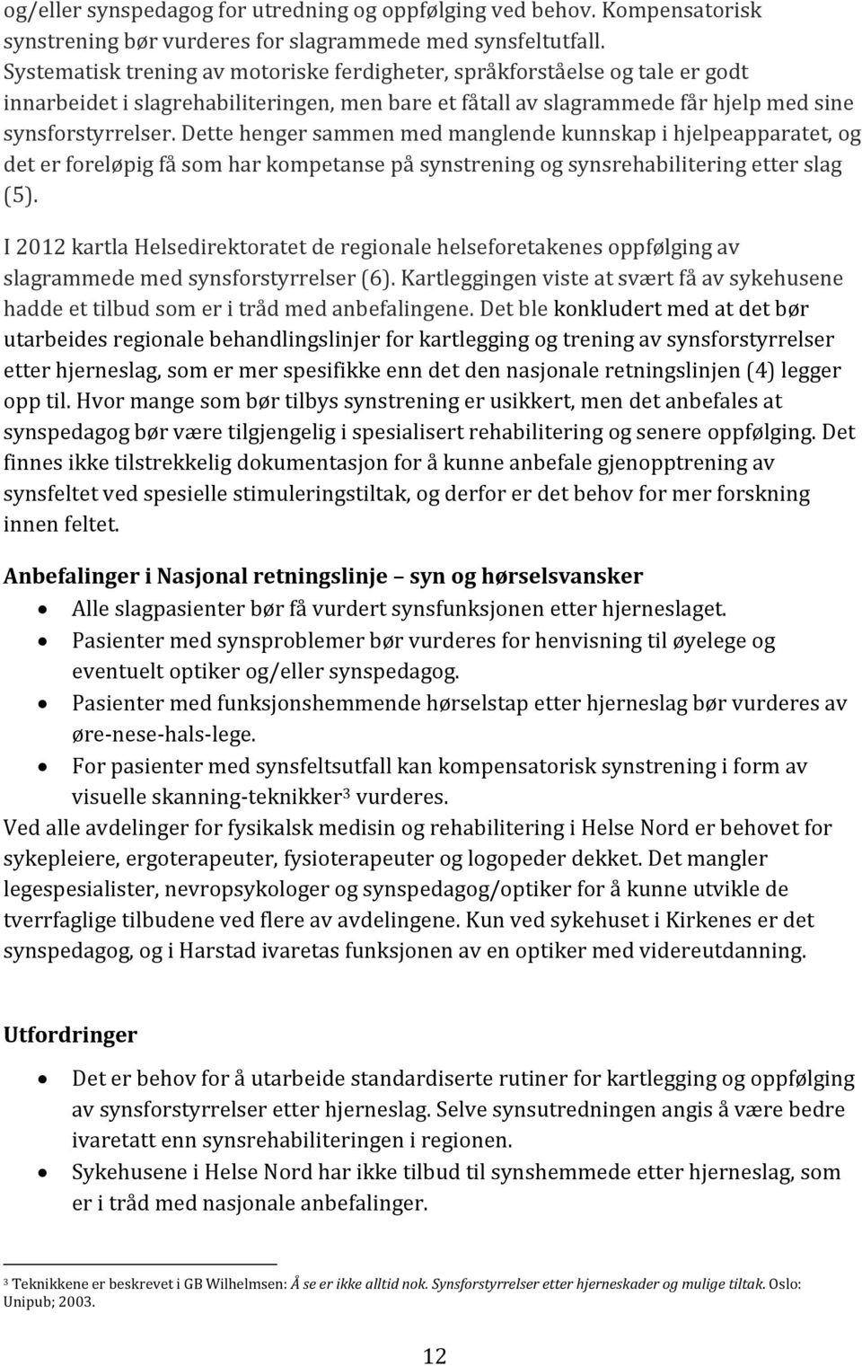 Dette henger sammen med manglende kunnskap i hjelpeapparatet, og det er foreløpig få som har kompetanse på synstrening og synsrehabilitering etter slag (5).