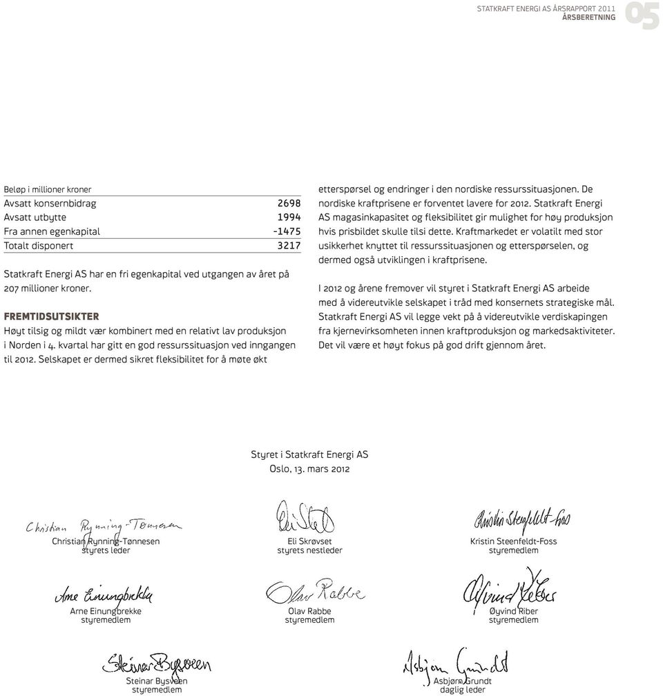 kvartal har gitt en god ressurssituasjon ved inngangen til 2012. Selskapet er dermed sikret fleksibilitet for å møte økt etterspørsel og endringer i den nordiske ressurssituasjonen.