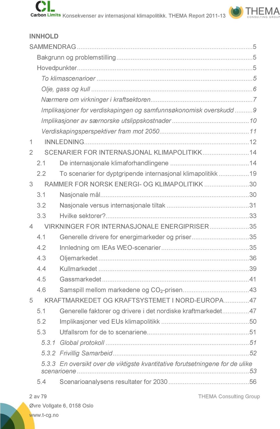 .. 12 2 SCENARIER FOR INTERNASJONAL KLIMAPOLITIKK... 14 2.1 De internasjonale klimaforhandlingene... 14 2.2 To scenarier for dyptgripende internasjonal klimapolitikk.