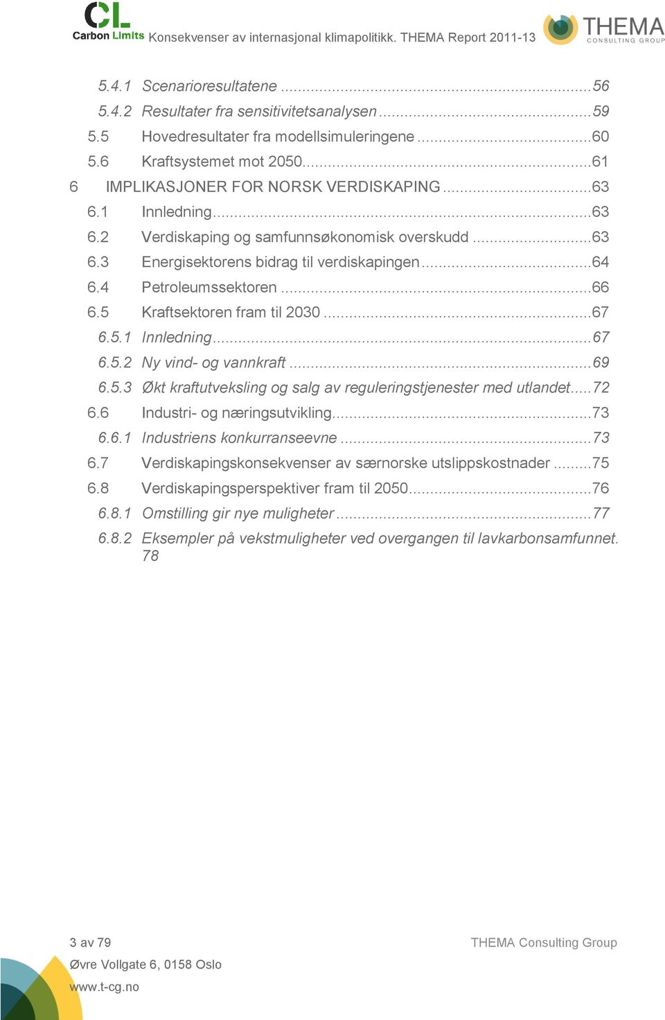 4 Petroleumssektoren... 66 6.5 Kraftsektoren fram til 2030... 67 6.5.1 Innledning... 67 6.5.2 Ny vind- og vannkraft... 69 6.5.3 Økt kraftutveksling og salg av reguleringstjenester med utlandet... 72 6.