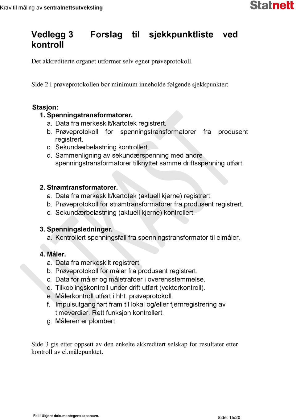 Sammenligning av sekundærspenning med andre spenningstransformatorer tilknyttet samme driftsspenning utført. 2. Strømtransformatorer. a. Data fra merkeskilt/kartotek (aktuell kjerne) registrert. b.