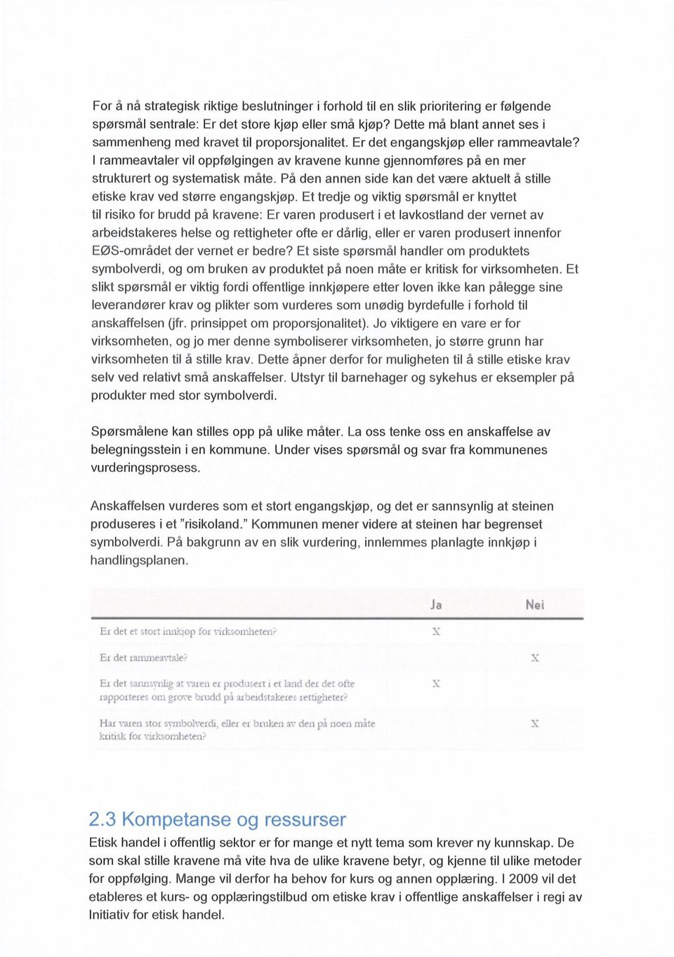 I rammeavtaler vil oppfølgingen av kravene kunne gjennomføres på en mer strukturert og systematisk måte. På den annen side kan det være aktuelt å stille etiske krav ved større engangskjøp.