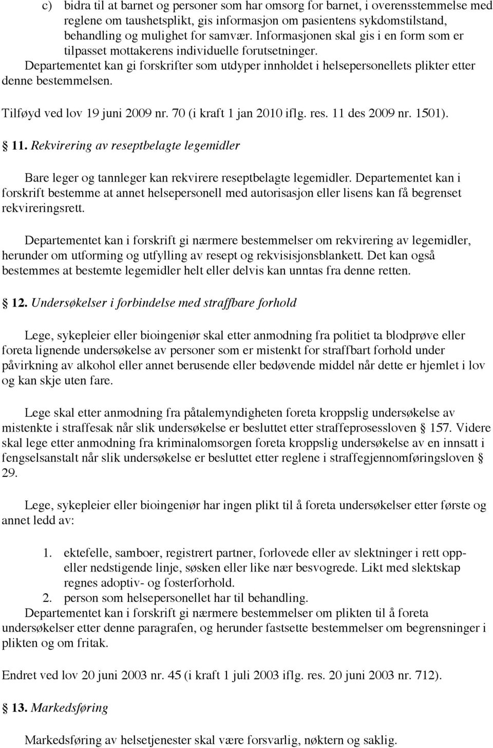 Tilføyd ved lov 19 juni 2009 nr. 70 (i kraft 1 jan 2010 iflg. res. 11 des 2009 nr. 1501). 11. Rekvirering av reseptbelagte legemidler Bare leger og tannleger kan rekvirere reseptbelagte legemidler.