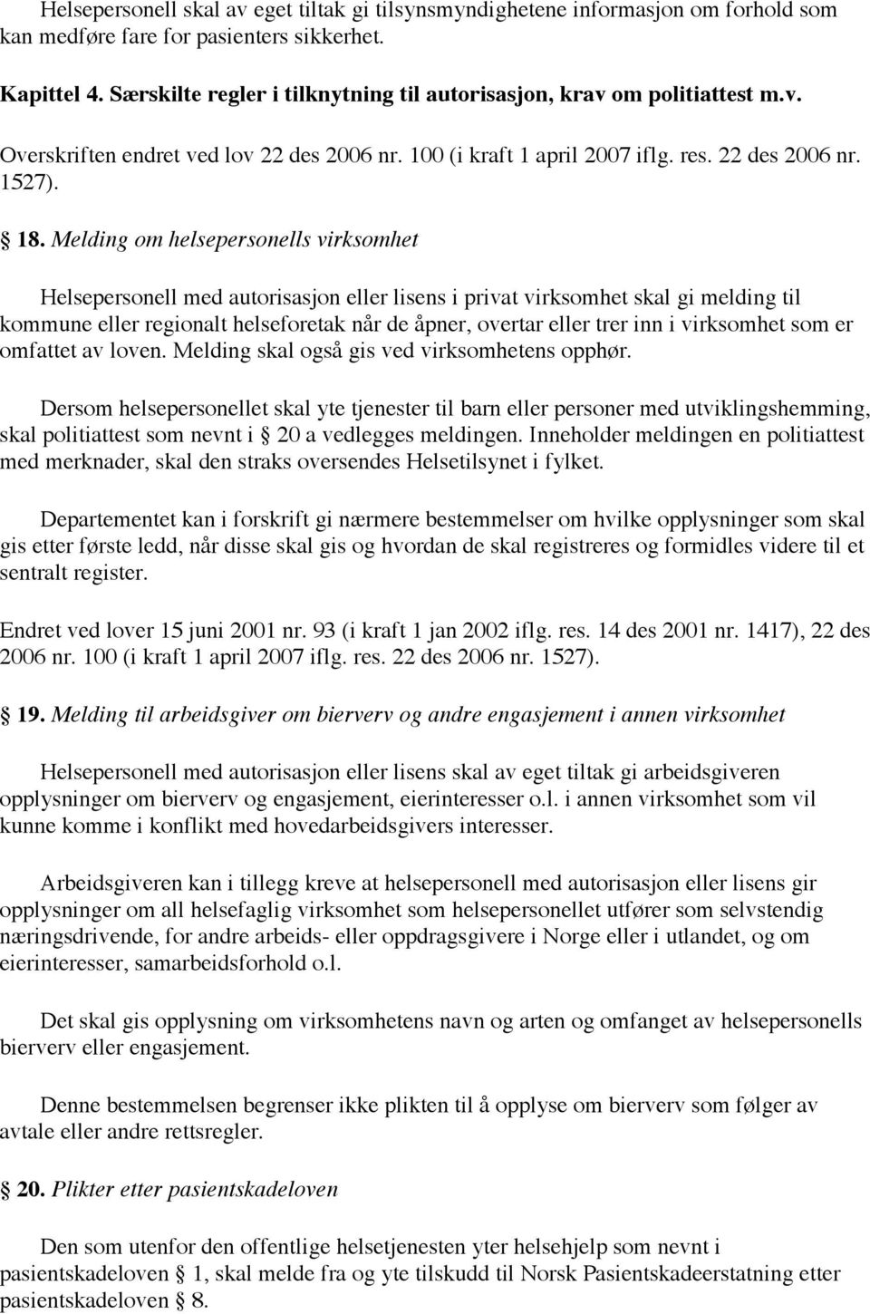 Melding om helsepersonells virksomhet Helsepersonell med autorisasjon eller lisens i privat virksomhet skal gi melding til kommune eller regionalt helseforetak når de åpner, overtar eller trer inn i