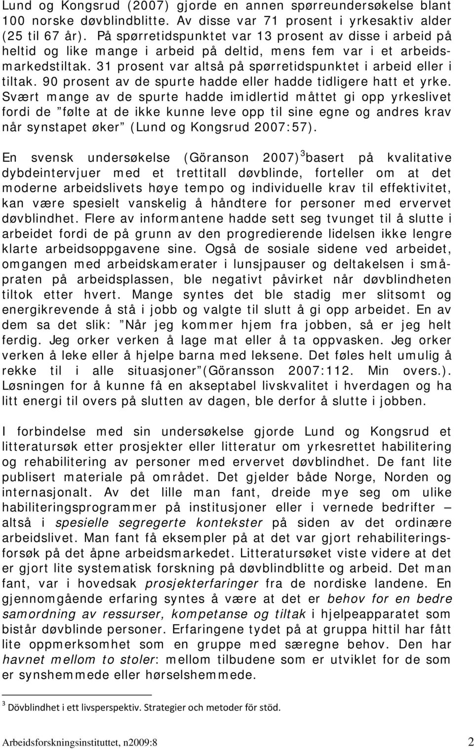 31 prosent var altså på spørretidspunktet i arbeid eller i tiltak. 90 prosent av de spurte hadde eller hadde tidligere hatt et yrke.