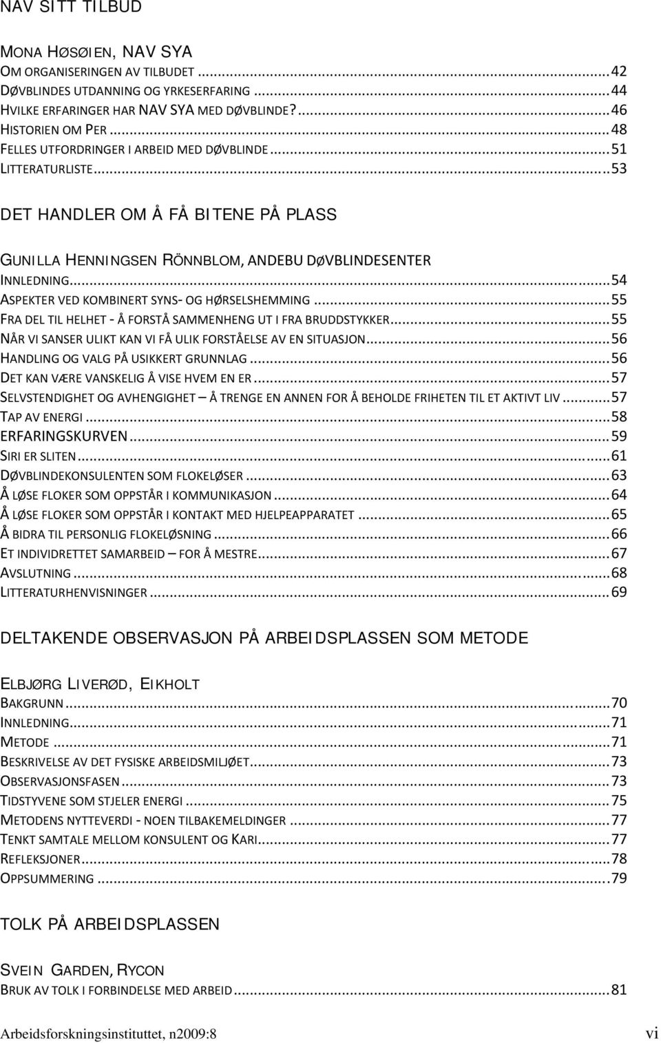 .. 54 ASPEKTER VED KOMBINERT SYNS OG HØRSELSHEMMING... 55 FRA DEL TIL HELHET Å FORSTÅ SAMMENHENG UT I FRA BRUDDSTYKKER... 55 NÅR VI SANSER ULIKT KAN VI FÅ ULIK FORSTÅELSE AV EN SITUASJON.