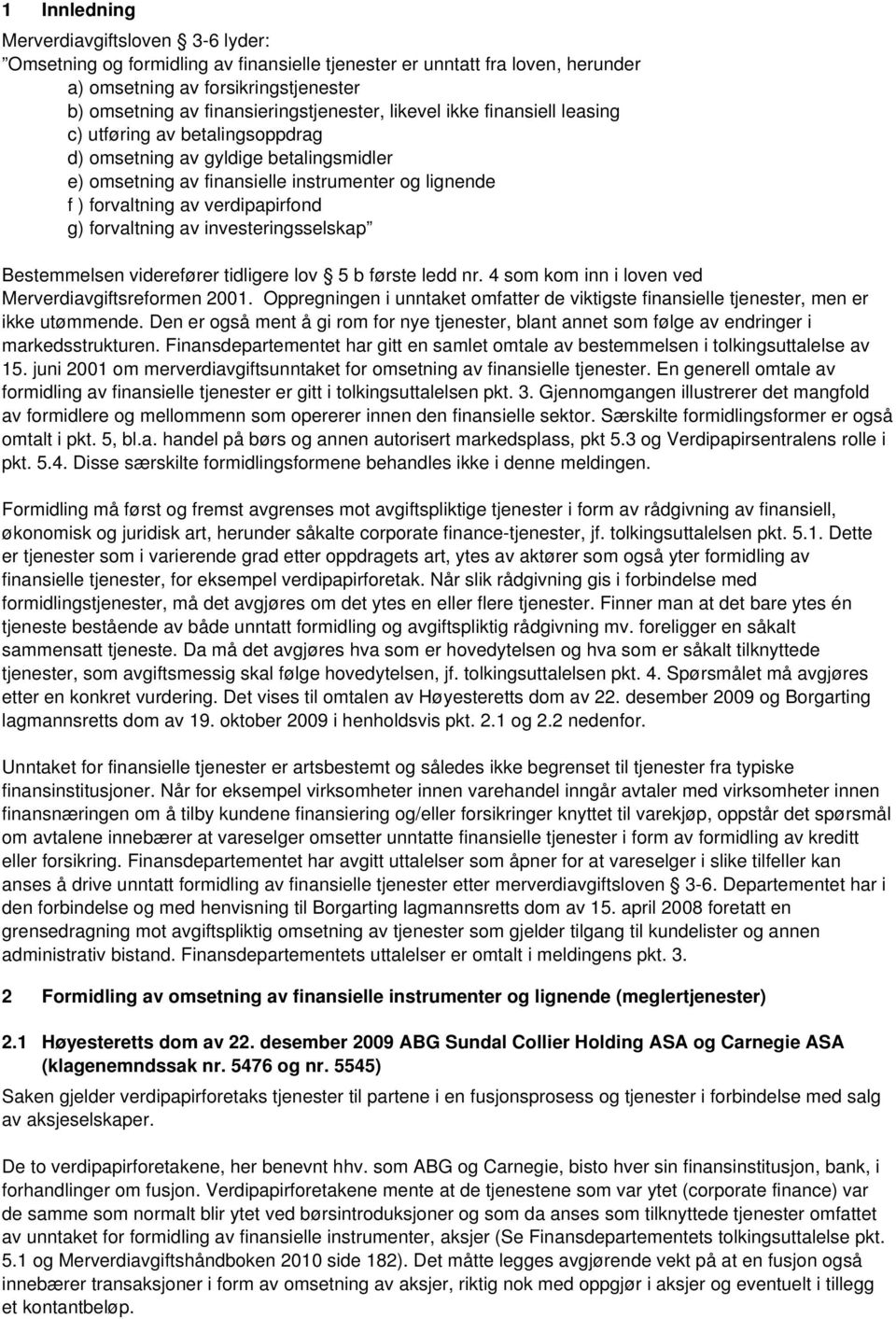 verdipapirfond g) forvaltning av investeringsselskap Bestemmelsen viderefører tidligere lov 5 b første ledd nr. 4 som kom inn i loven ved Merverdiavgiftsreformen 2001.