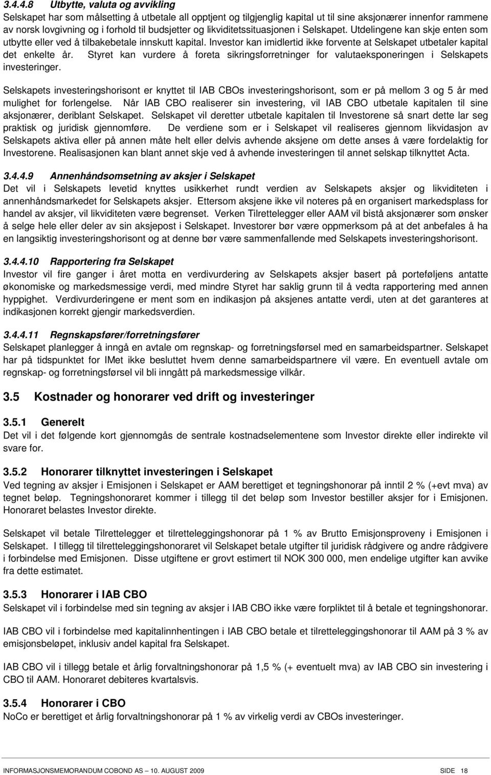 Investor kan imidlertid ikke forvente at Selskapet utbetaler kapital det enkelte år. Styret kan vurdere å foreta sikringsforretninger for valutaeksponeringen i Selskapets investeringer.