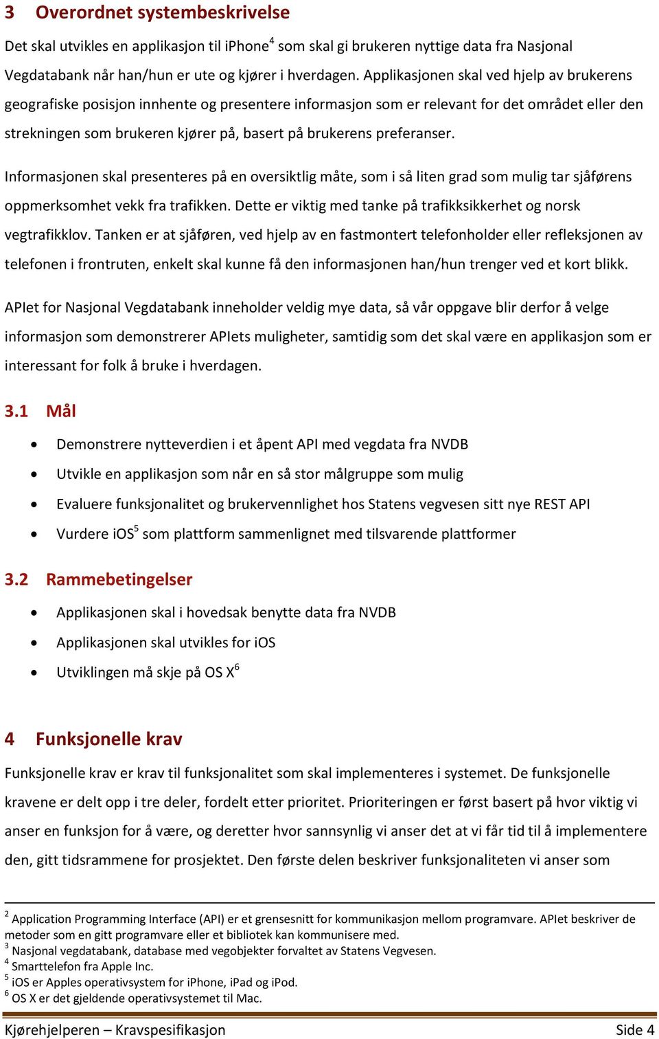 preferanser. Informasjonen skal presenteres på en oversiktlig måte, som i så liten grad som mulig tar sjåførens oppmerksomhet vekk fra trafikken.