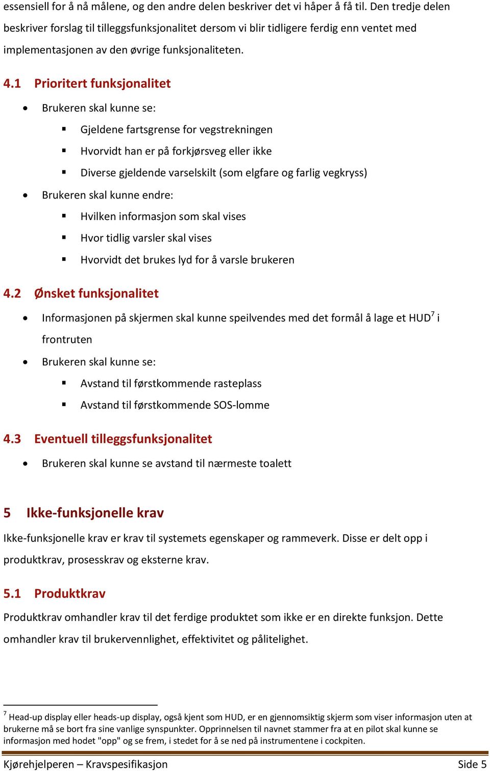 1 Prioritert funksjonalitet Brukeren skal kunne se: Gjeldene fartsgrense for vegstrekningen Hvorvidt han er på forkjørsveg eller ikke Diverse gjeldende varselskilt (som elgfare og farlig vegkryss)