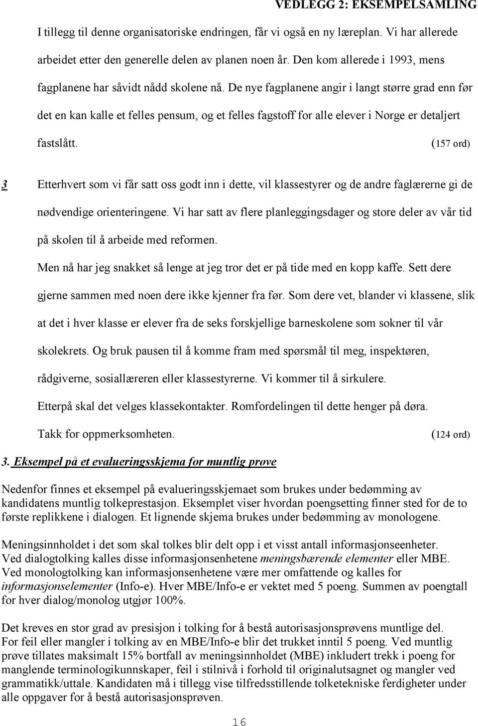 De nye fagplanene angir i langt større grad enn før det en kan kalle et felles pensum, og et felles fagstoff for alle elever i Norge er detaljert fastslått.