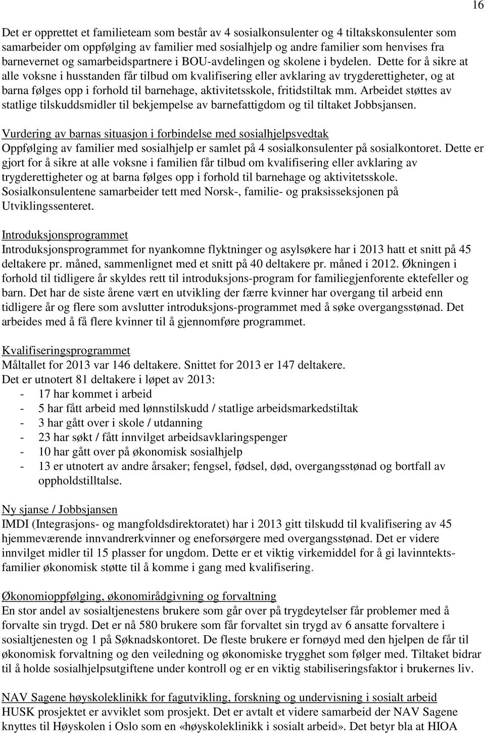 Dette for å sikre at alle voksne i husstanden får tilbud om kvalifisering eller avklaring av trygderettigheter, og at barna følges opp i forhold til barnehage, aktivitetsskole, fritidstiltak mm.