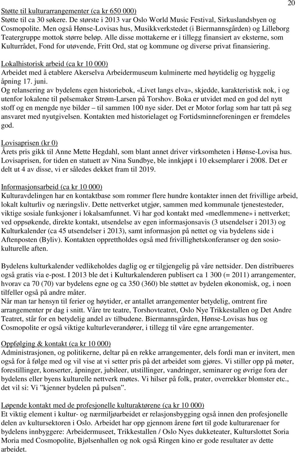 Alle disse mottakerne er i tillegg finansiert av eksterne, som Kulturrådet, Fond for utøvende, Fritt Ord, stat og kommune og diverse privat finansiering.