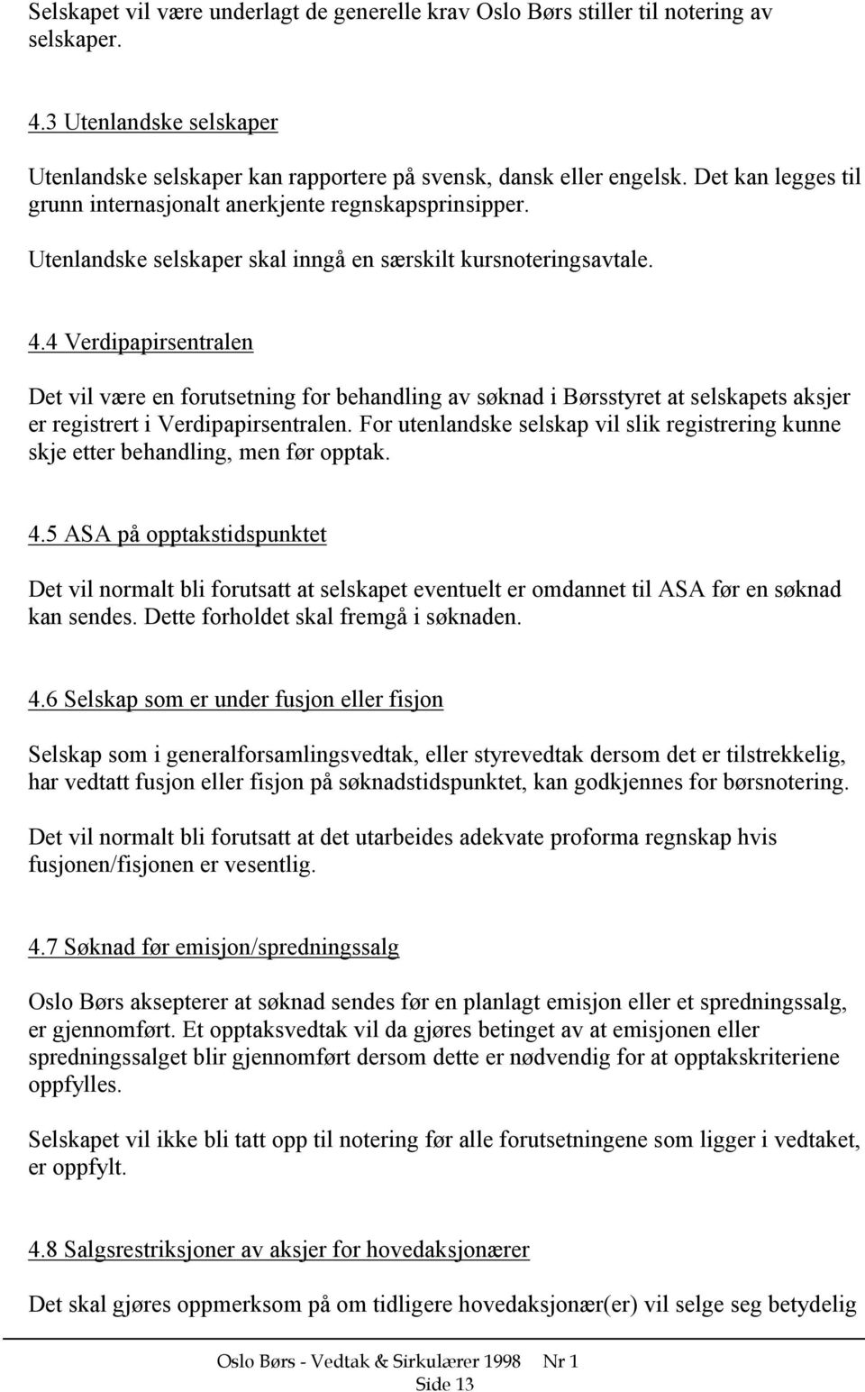 4 Verdipapirsentralen Det vil være en forutsetning for behandling av søknad i Børsstyret at selskapets aksjer er registrert i Verdipapirsentralen.