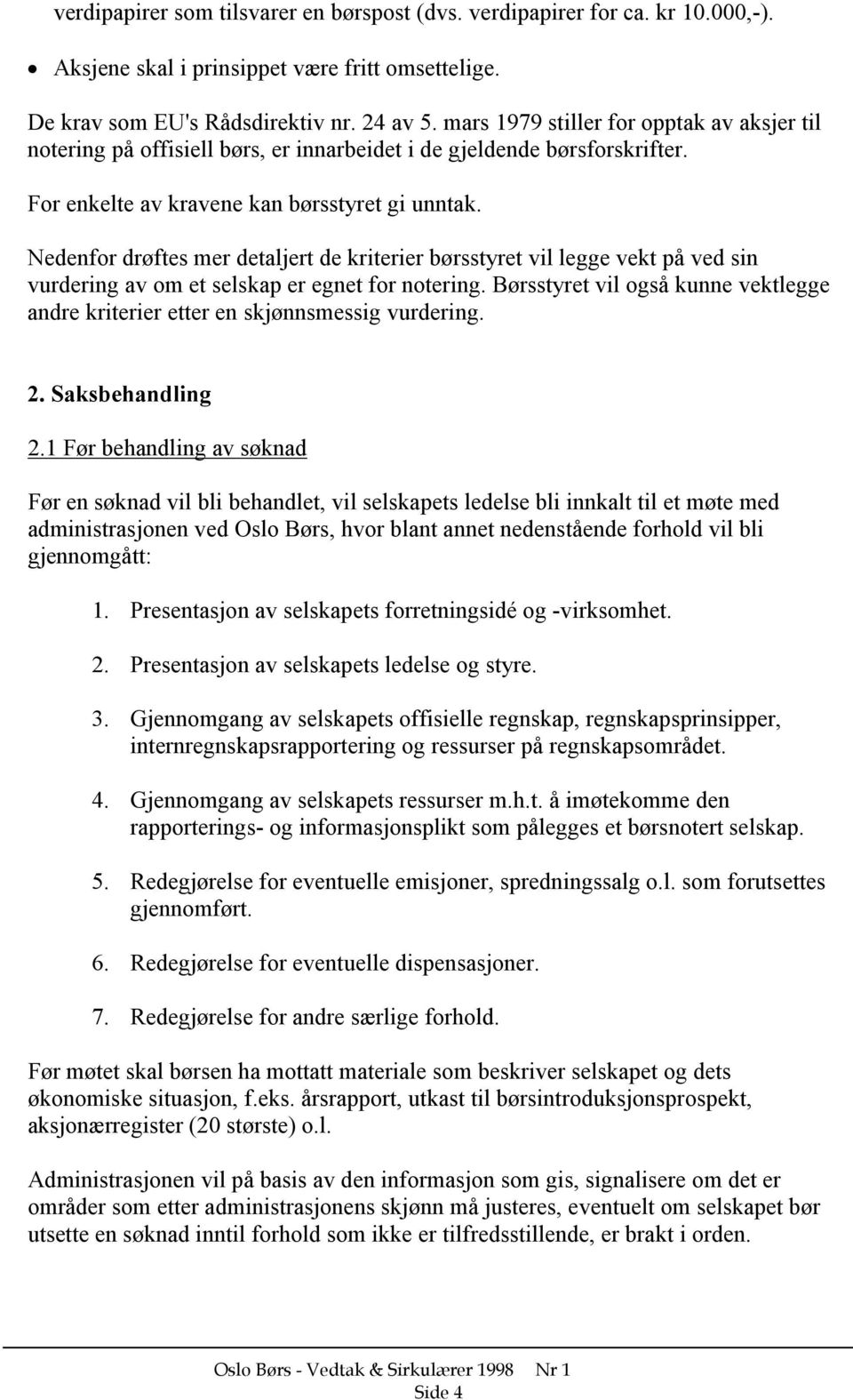 Nedenfor drøftes mer detaljert de kriterier børsstyret vil legge vekt på ved sin vurdering av om et selskap er egnet for notering.