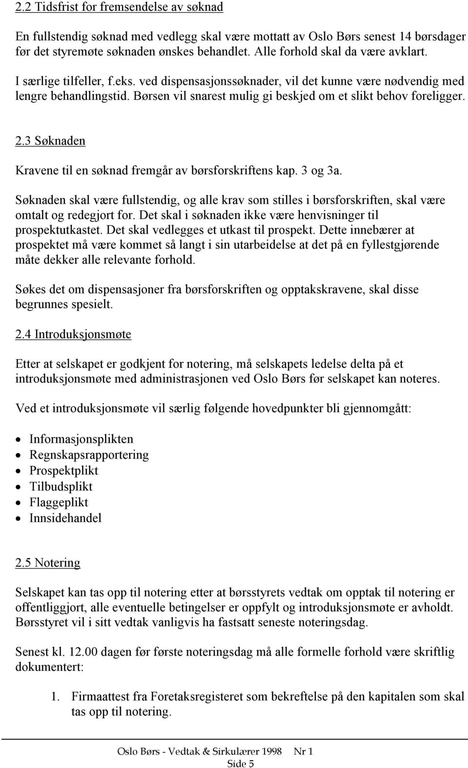 Børsen vil snarest mulig gi beskjed om et slikt behov foreligger. 2.3 Søknaden Kravene til en søknad fremgår av børsforskriftens kap. 3 og 3a.