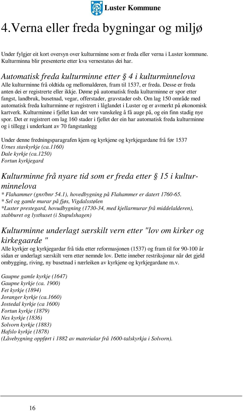 Desse er freda anten dei er registrerte eller ikkje. Døme på automatisk freda kulturminne er spor etter fangst, landbruk, busetnad, vegar, offerstader, gravstader osb.