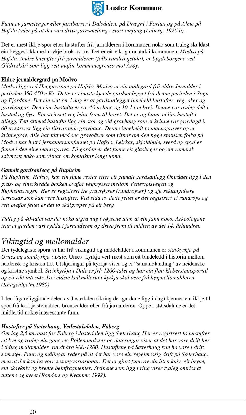 Andre hustufter frå jarnalderen (folkevandringstida), er bygdeborgene ved Gildreskåri som ligg rett utafor kommunegrensa mot Årøy. Eldre jernaldergard på Modvo Modvo ligg ved Heggmyrane på Hafslo.