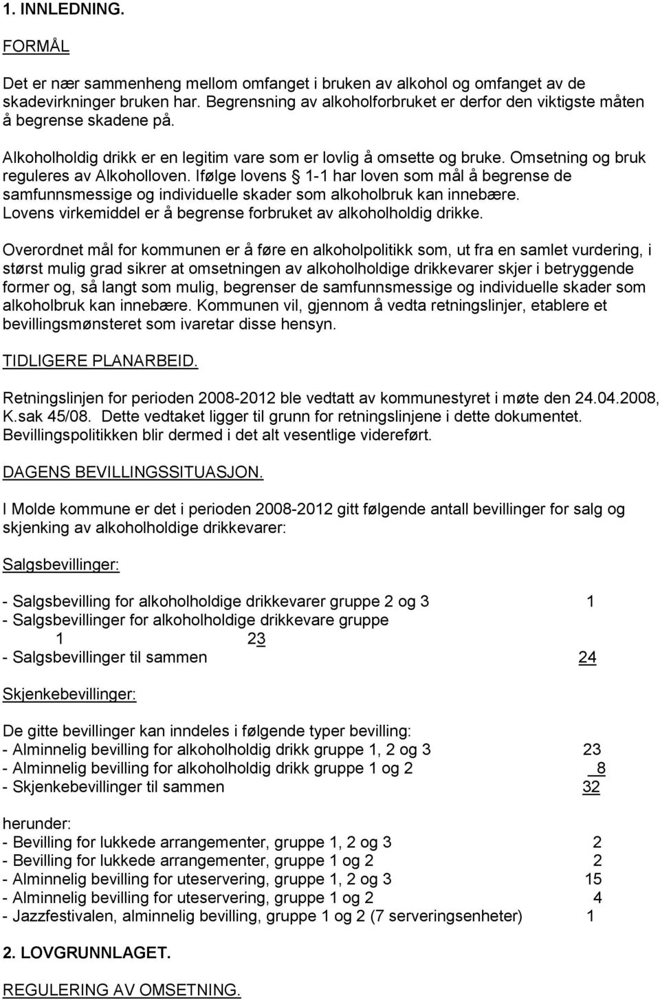 Omsetning og bruk reguleres av Alkoholloven. Ifølge lovens 1-1 har loven som mål å begrense de samfunnsmessige og individuelle skader som alkoholbruk kan innebære.