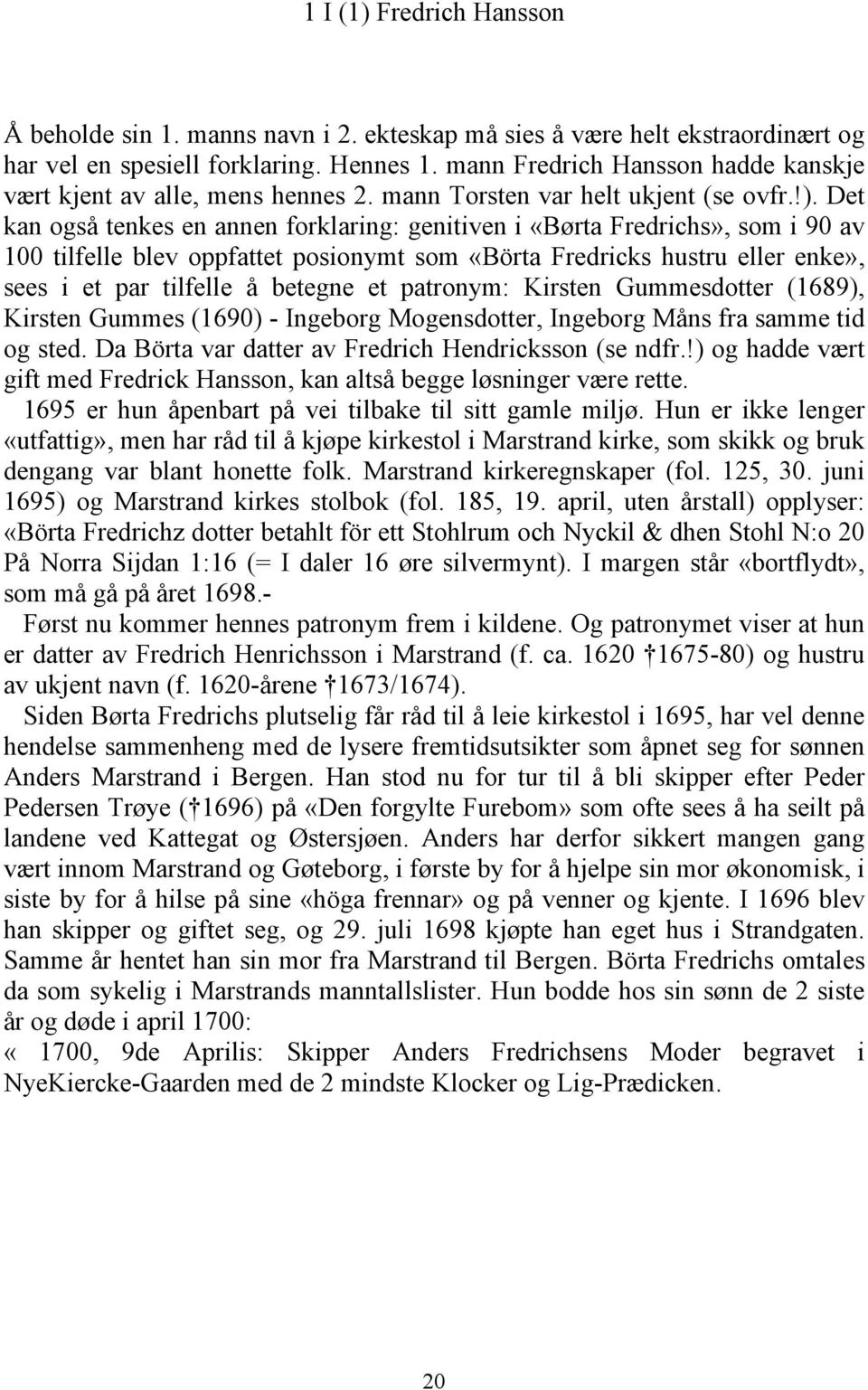 Det kan også tenkes en annen forklaring: genitiven i «Børta Fredrichs», som i 90 av 100 tilfelle blev oppfattet posionymt som «Börta Fredricks hustru eller enke», sees i et par tilfelle å betegne et