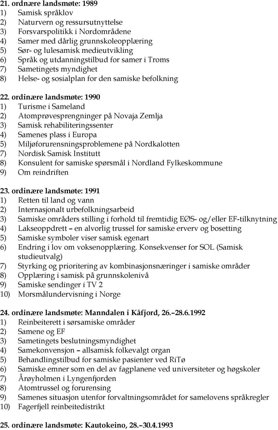 ordinære landsmøte: 1990 1) Turisme i Sameland 2) Atomprøvesprengninger på Novaja Zemlja 3) Samisk rehabiliteringssenter 4) Samenes plass i Europa 5) Miljøforurensningsproblemene på Nordkalotten 7)