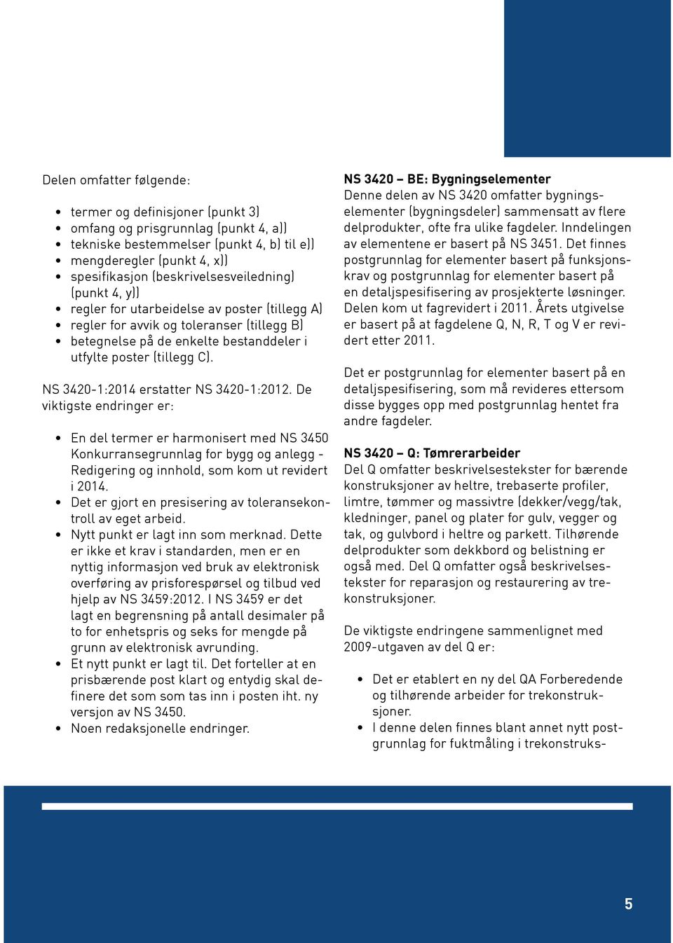 NS 3420-1:2014 erstatter NS 3420-1:2012. De viktigste endringer er: En del termer er harmonisert med NS 3450 Konkurransegrunnlag for bygg og anlegg - Redigering og innhold, som kom ut revidert i 2014.