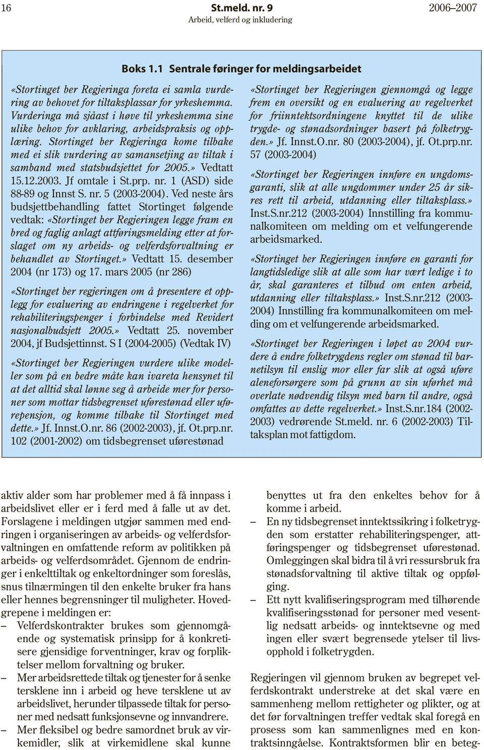 Stortinget ber Regjeringa kome tilbake med ei slik vurdering av samansetjing av tiltak i samband med statsbudsjettet for 2005.» Vedtatt 15.12.2003. Jf omtale i St.prp. nr.