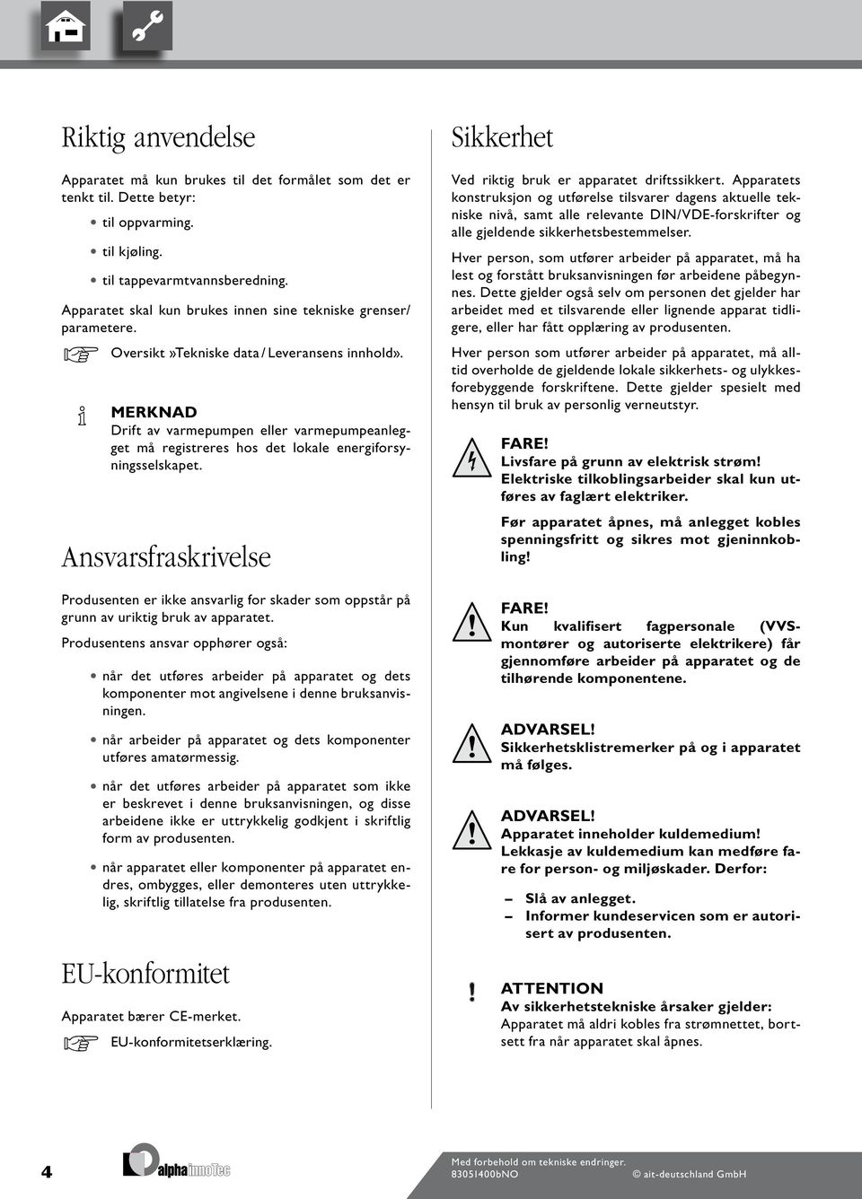 MERKNAD Drift av varmepumpen eller varmepumpeanlegget må registreres hos det lokale energiforsyningsselskapet.