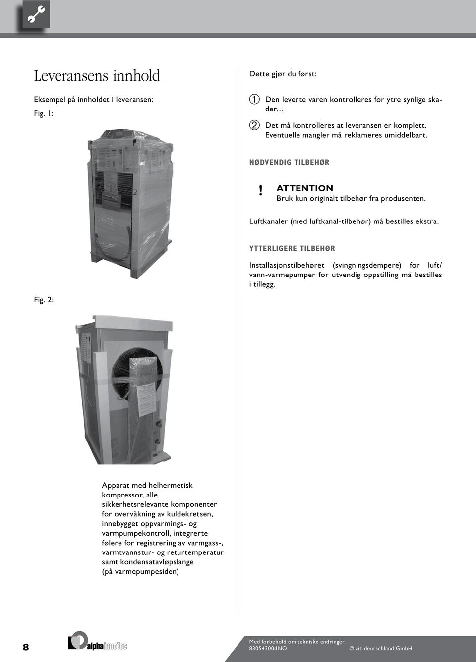 YTTERLIGERE TILBEHØR Installasjonstilbehøret (svingningsdempere) for luft/ vann-varmepumper for utvendig oppstilling må bestilles i tillegg. Fig.