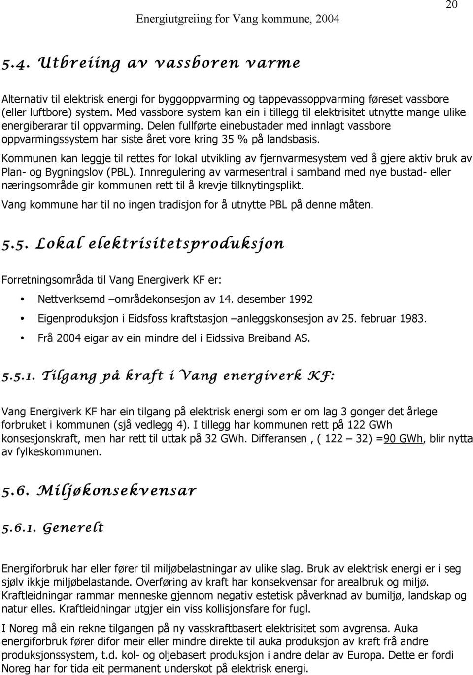 Delen fullførte einebustader med innlagt vassbore oppvarmingssystem har siste året vore kring 35 % på landsbasis.