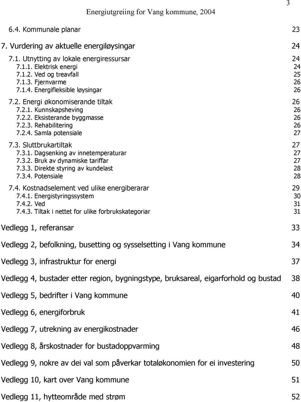 3.2. Bruk av dynamiske tariffar 27 7.3.3. Direkte styring av kundelast 28 7.3.4. Potensiale 28 7.4. Kostnadselement ved ulike energiberarar 29 7.4.1. Energistyringssystem 30 7.4.2. Ved 31 7.4.3.