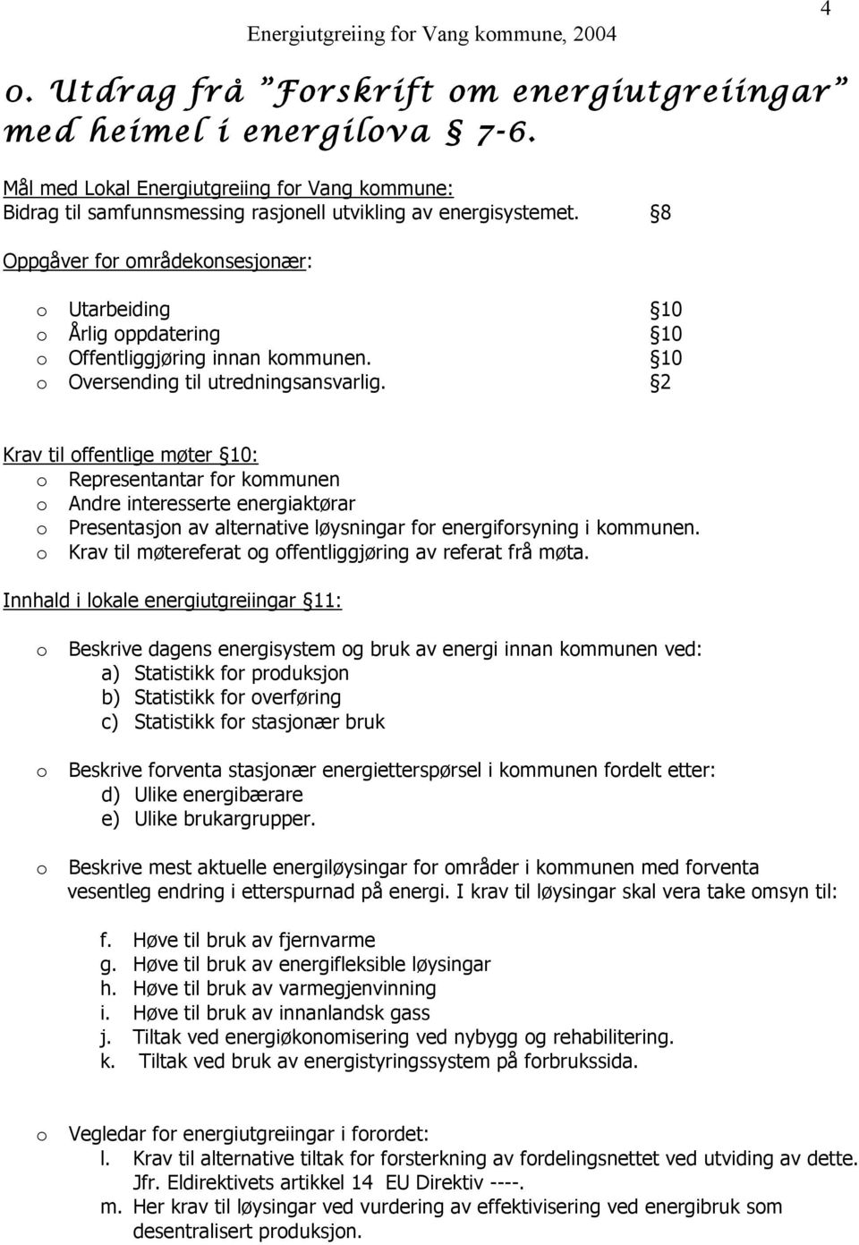 2 Krav til offentlige møter 10: o Representantar for kommunen o Andre interesserte energiaktørar o Presentasjon av alternative løysningar for energiforsyning i kommunen.