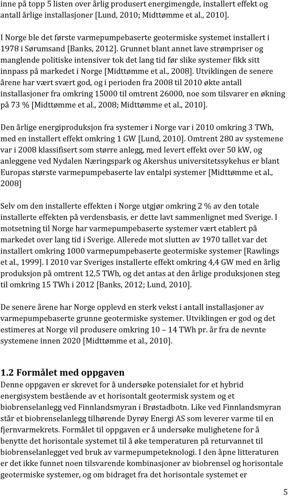 Grunnet blant annet lave strømpriser og manglende politiske intensiver tok det lang tid før slike systemer fikk sitt innpass på markedet i Norge [Midttømme et al., 2008].