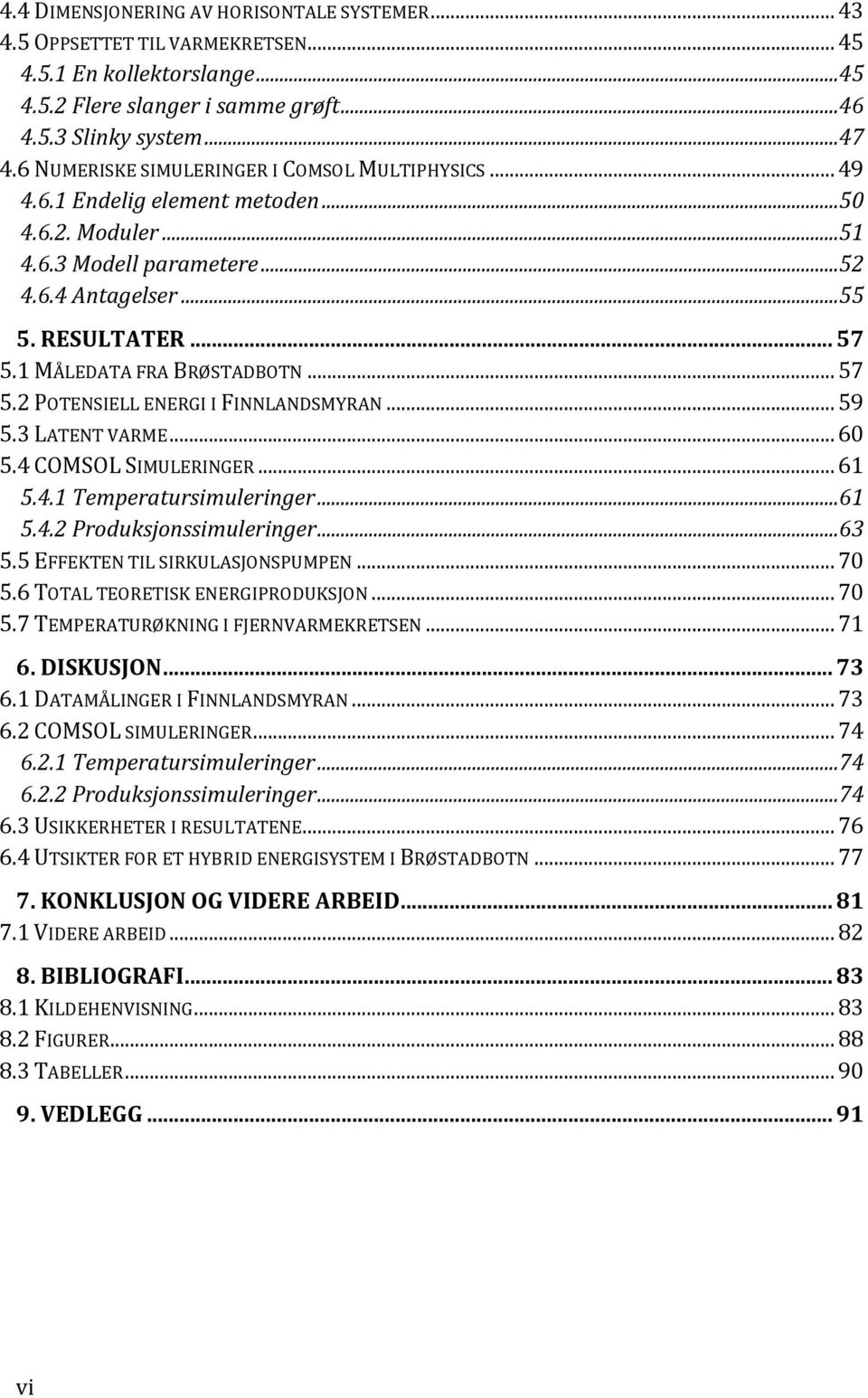 1 MÅLEDATA FRA BRØSTADBOTN... 57 5.2 POTENSIELL ENERGI I FINNLANDSMYRAN... 59 5.3 LATENT VARME... 60 5.4 COMSOL SIMULERINGER... 61 5.4.1 Temperatursimuleringer...61 5.4.2 Produksjonssimuleringer...63 5.