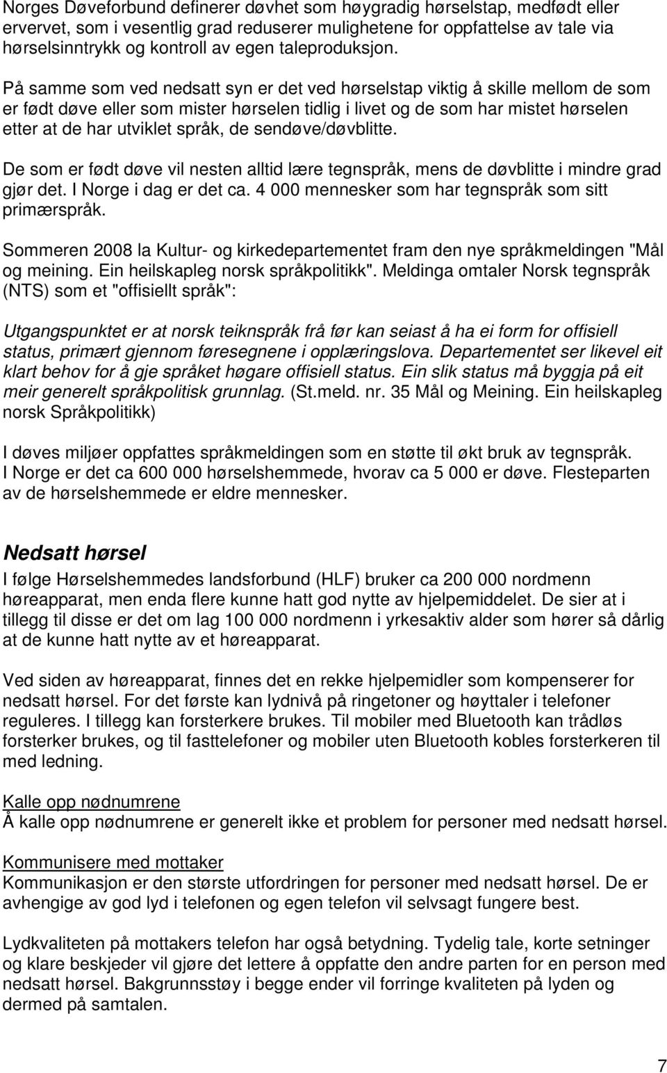 På samme som ved nedsatt syn er det ved hørselstap viktig å skille mellom de som er født døve eller som mister hørselen tidlig i livet og de som har mistet hørselen etter at de har utviklet språk, de