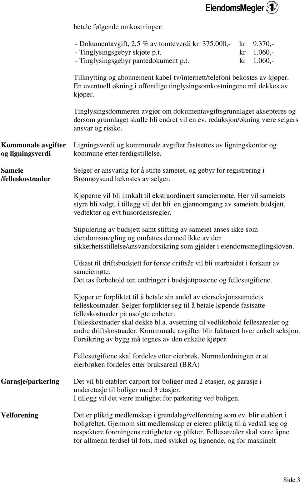 En eventuell økning i offentlige tinglysingsomkostningene må dekkes av kjøper. Tinglysingsdommeren avgjør om dokumentavgiftsgrunnlaget aksepteres og dersom grunnlaget skulle bli endret vil en ev.