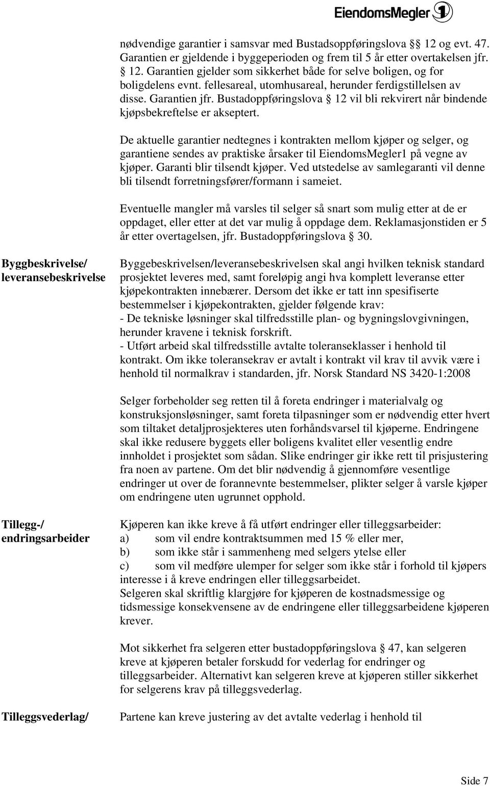 De aktuelle garantier nedtegnes i kontrakten mellom kjøper og selger, og garantiene sendes av praktiske årsaker til EiendomsMegler1 på vegne av kjøper. Garanti blir tilsendt kjøper.