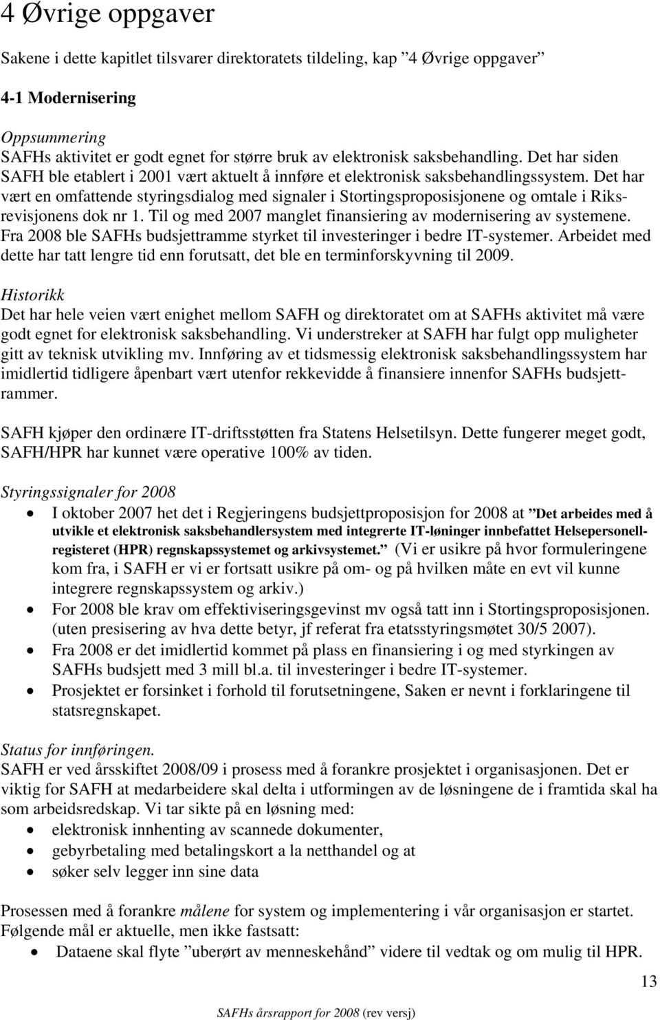 Det har vært en omfattende styringsdialog med signaler i Stortingsproposisjonene og omtale i Riksrevisjonens dok nr 1. Til og med 2007 manglet finansiering av modernisering av systemene.