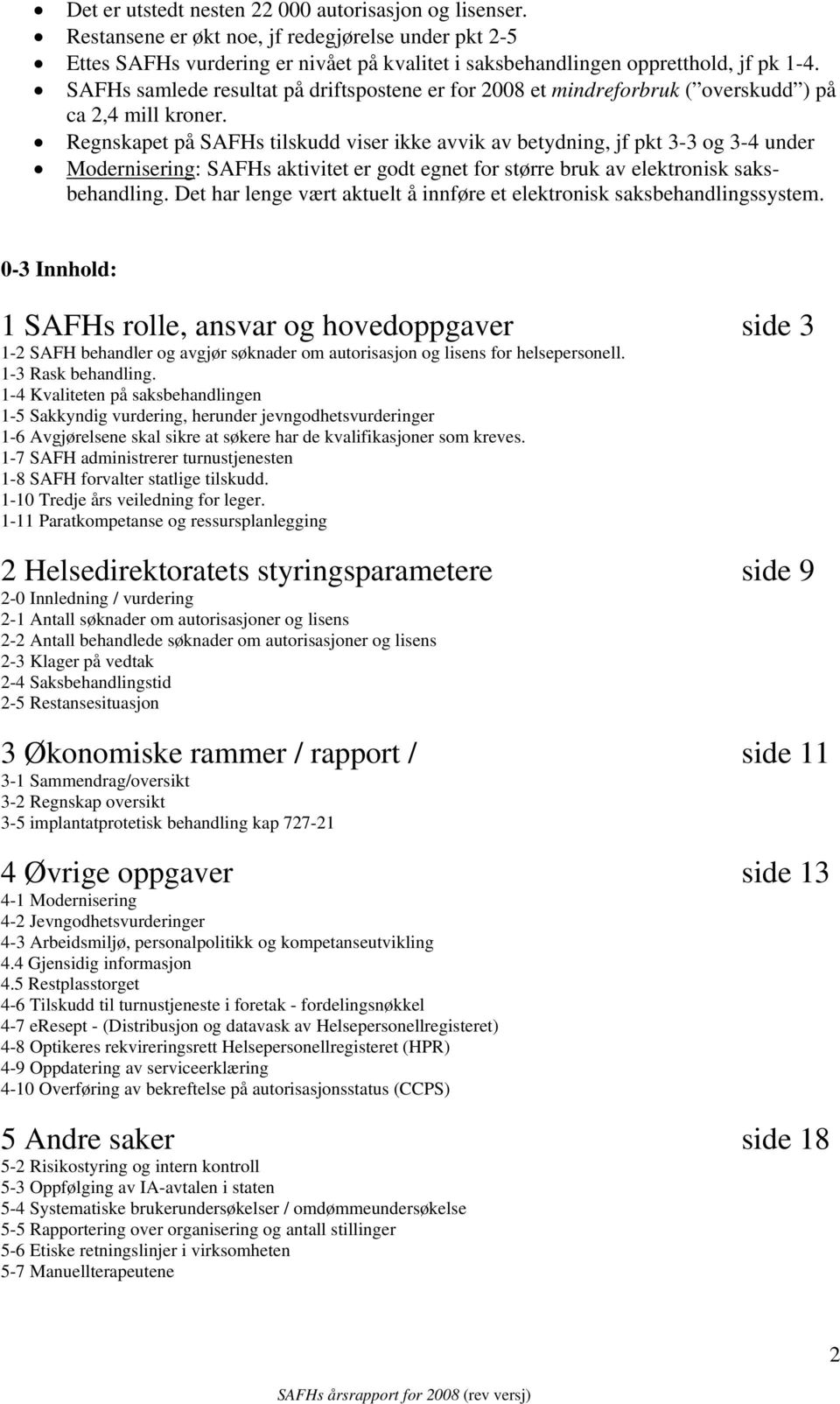 Regnskapet på SAFHs tilskudd viser ikke avvik av betydning, jf pkt 3-3 og 3-4 under Modernisering: SAFHs aktivitet er godt egnet for større bruk av elektronisk saksbehandling.