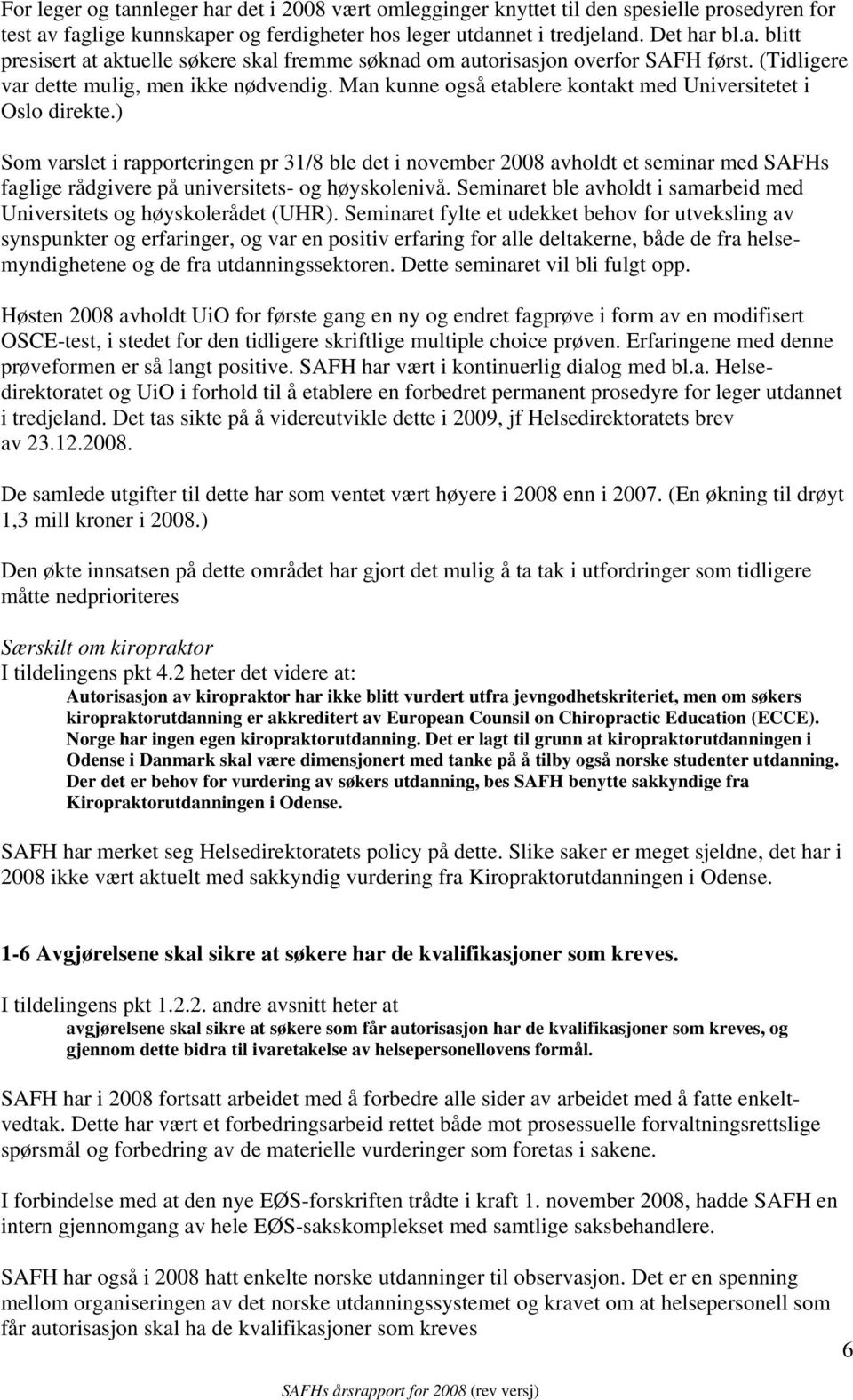 ) Som varslet i rapporteringen pr 31/8 ble det i november 2008 avholdt et seminar med SAFHs faglige rådgivere på universitets- og høyskolenivå.