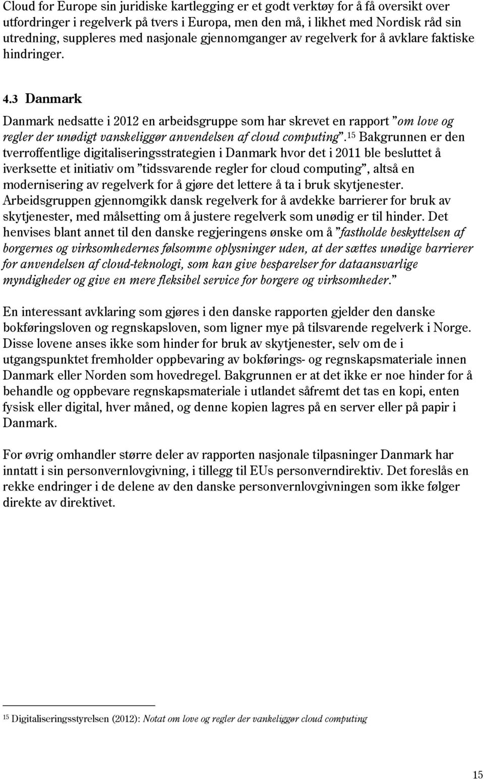 3 Danmark Danmark nedsatte i 2012 en arbeidsgruppe som har skrevet en rapport om love og regler der unødigt vanskeliggør anvendelsen af cloud computing.