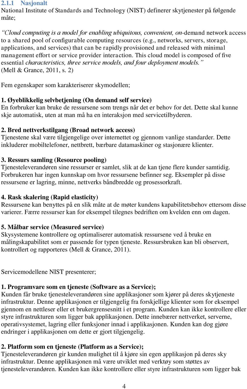 This cloud model is composed of five essential characteristics, three service models, and four deployment models. (Mell & Grance, 2011, s. 2) Fem egenskaper som karakteriserer skymodellen; 1.