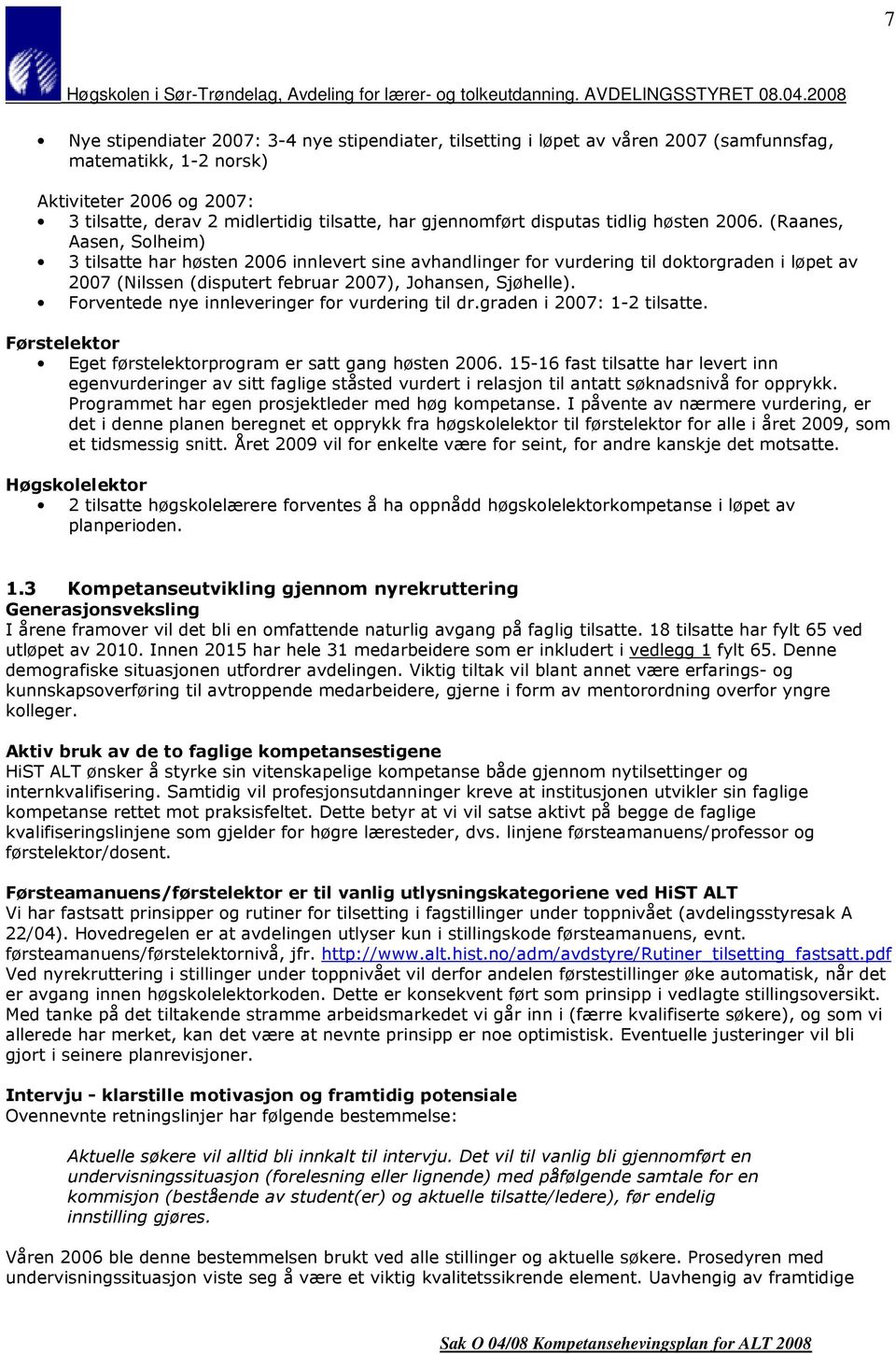 (Raanes, Aasen, Solheim) 3 tilsatte har høsten 2006 innlevert sine avhandlinger for vurdering til doktorgraden i løpet av 2007 (Nilssen (disputert februar 2007), Johansen, Sjøhelle).