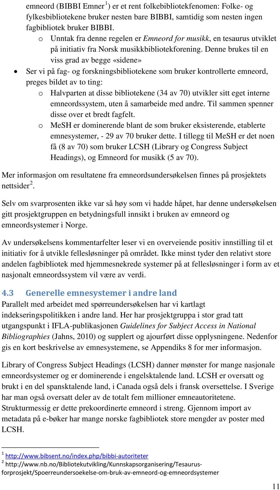 Denne brukes til en viss grad av begge «sidene» Ser vi på fag- og forskningsbibliotekene som bruker kontrollerte emneord, preges bildet av to ting: o Halvparten at disse bibliotekene (34 av 70)